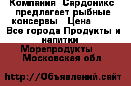 Компания “Сардоникс“ предлагает рыбные консервы › Цена ­ 36 - Все города Продукты и напитки » Морепродукты   . Московская обл.